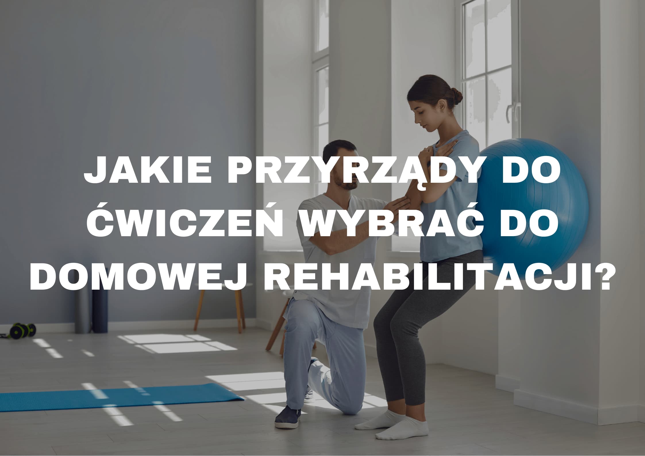 Jakie przyrządy do ćwiczeń wybrać do domowej rehabilitacji?